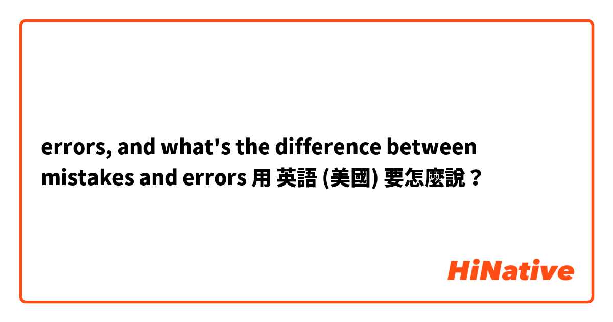 errors, and what's the difference between mistakes and errors用 英語 (美國) 要怎麼說？