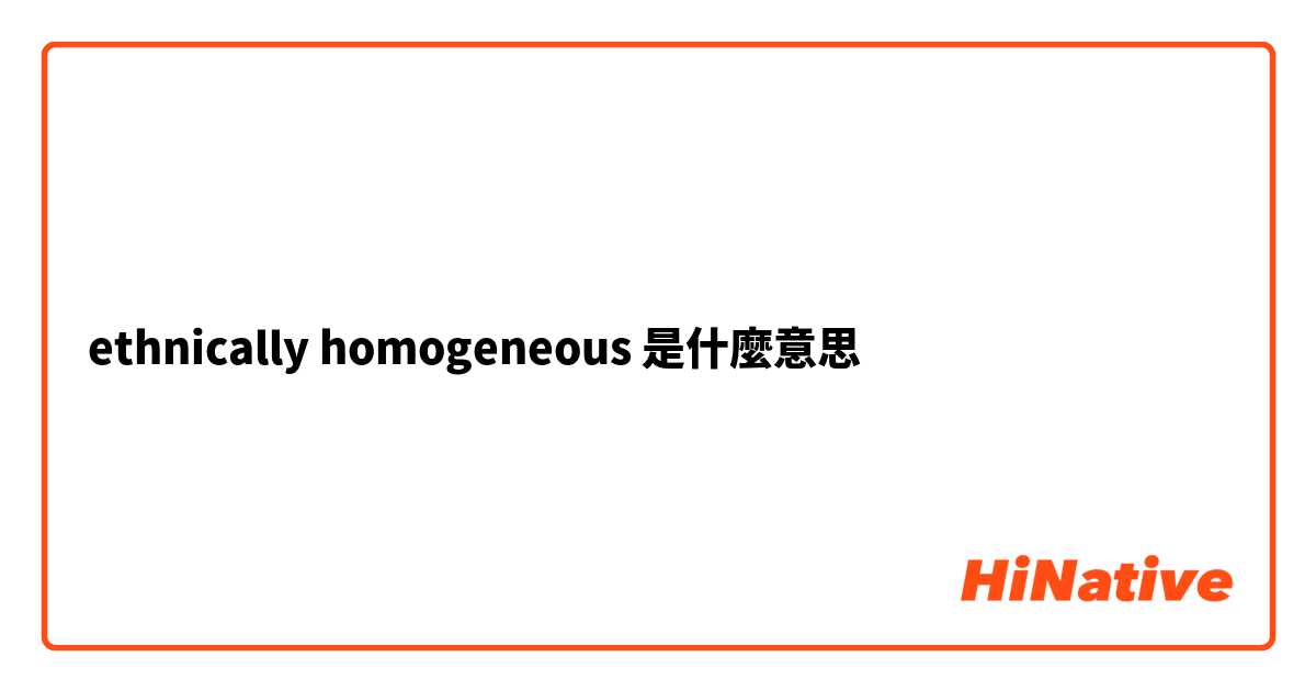ethnically homogeneous是什麼意思