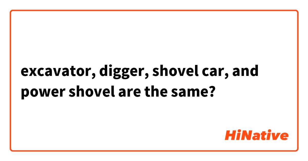 excavator, digger, shovel car, and power shovel
are the same?