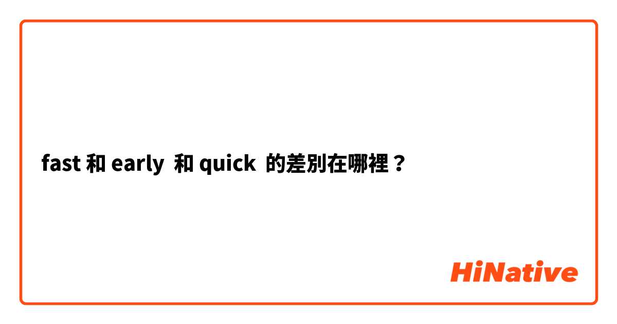 fast 和 early  和 quick  的差別在哪裡？