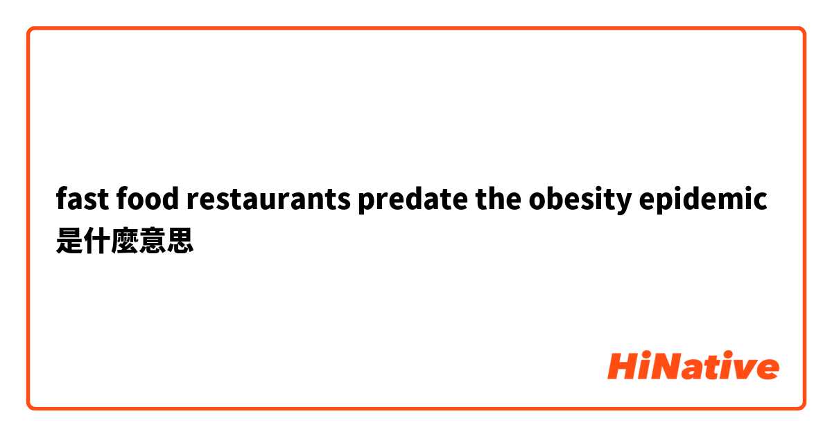 fast food restaurants predate the obesity epidemic  是什麼意思