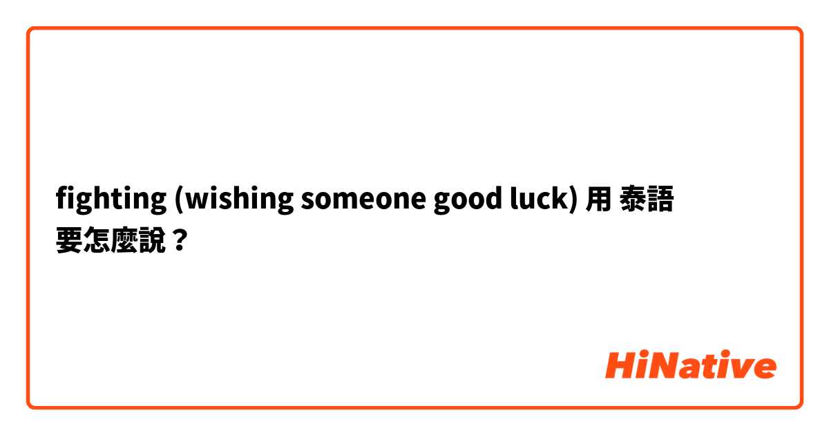 fighting (wishing someone good luck)用 泰語 要怎麼說？
