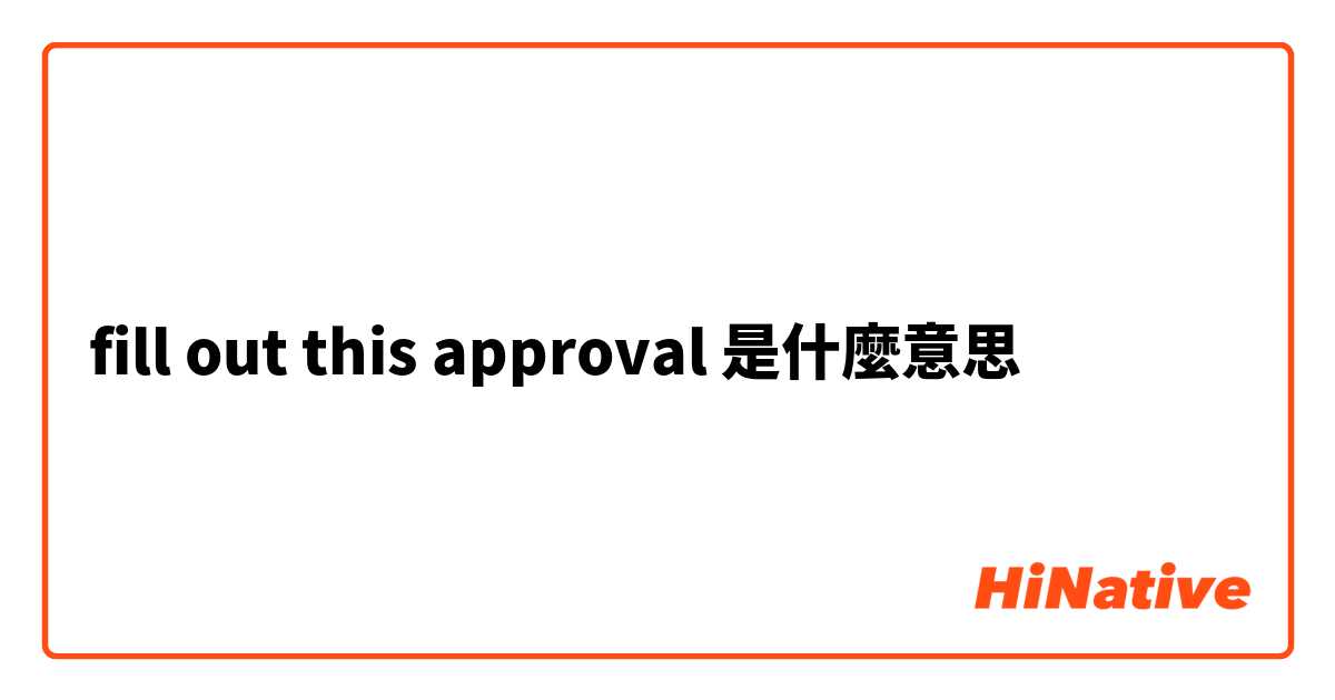 fill out this approval是什麼意思