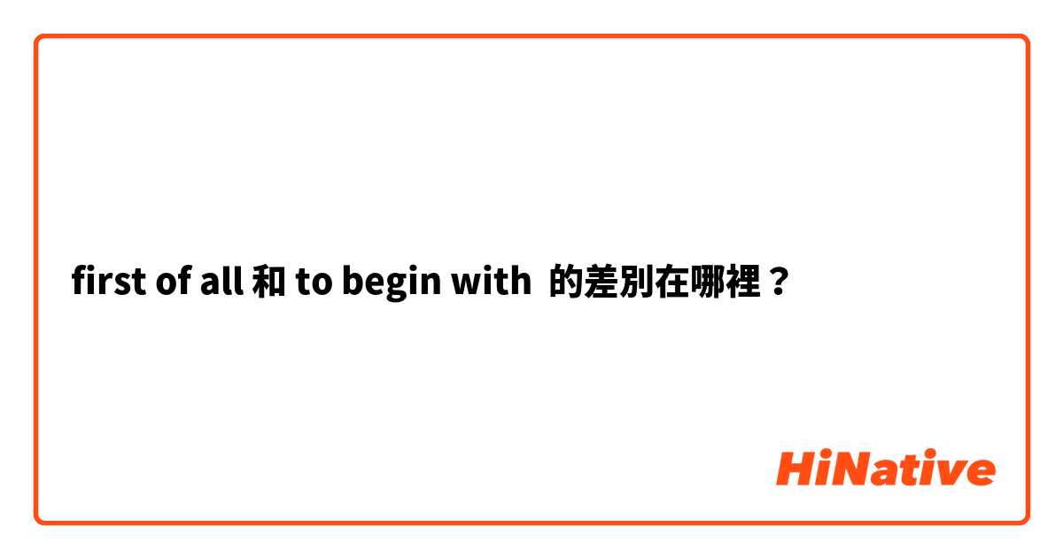 first of all 和 to begin with 的差別在哪裡？
