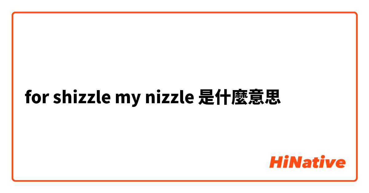 for shizzle my nizzle 是什麼意思