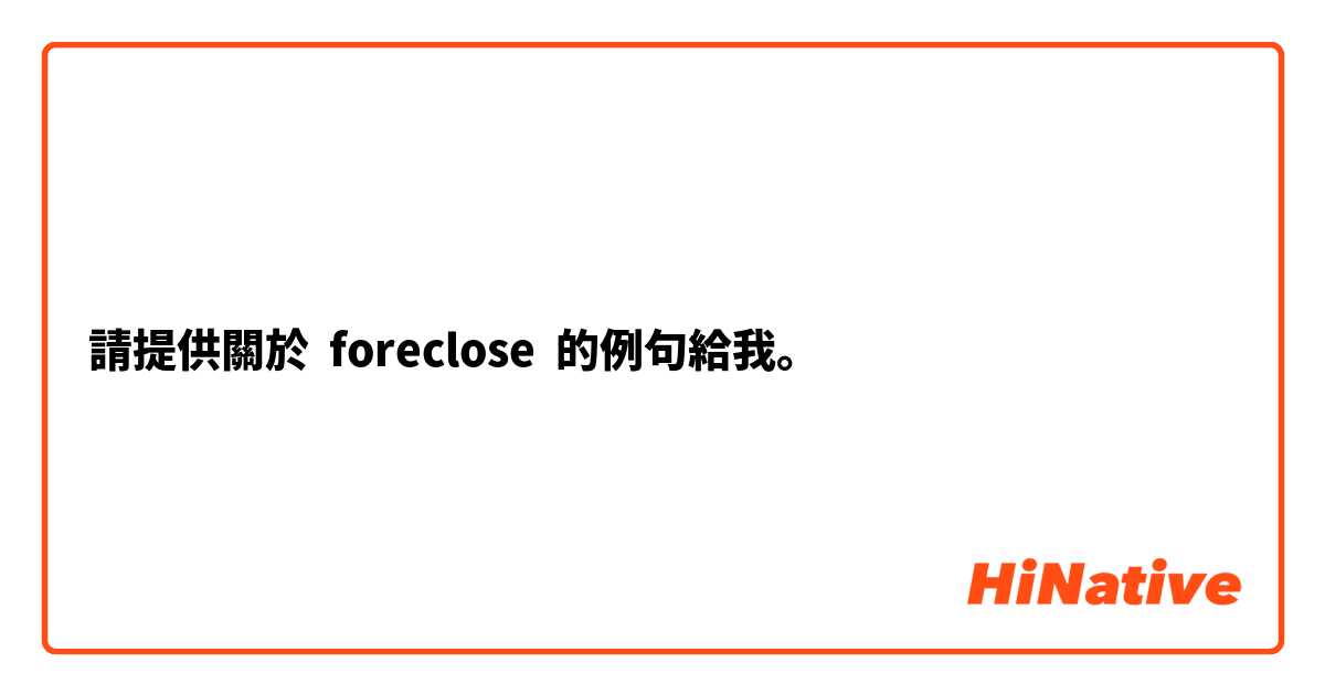 請提供關於 foreclose 的例句給我。