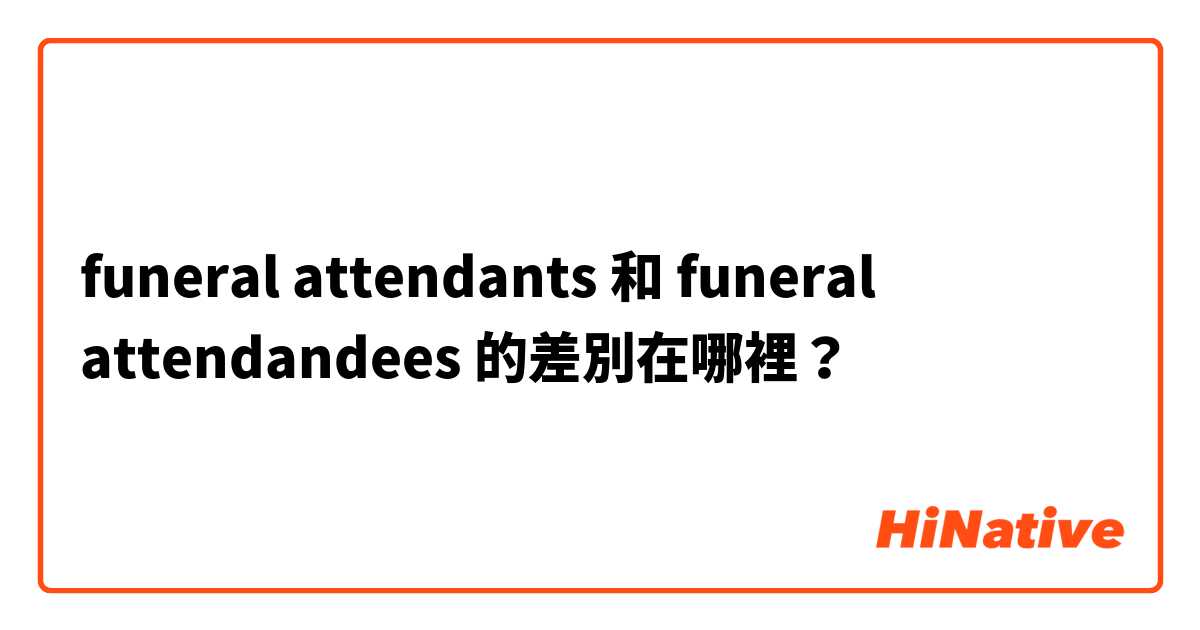 funeral attendants 和 funeral attendandees 的差別在哪裡？