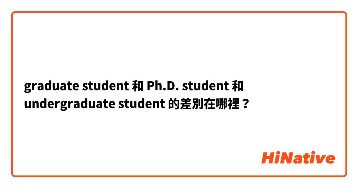 graduate student 和 Ph.D. student 和 undergraduate student 的差別在哪裡？