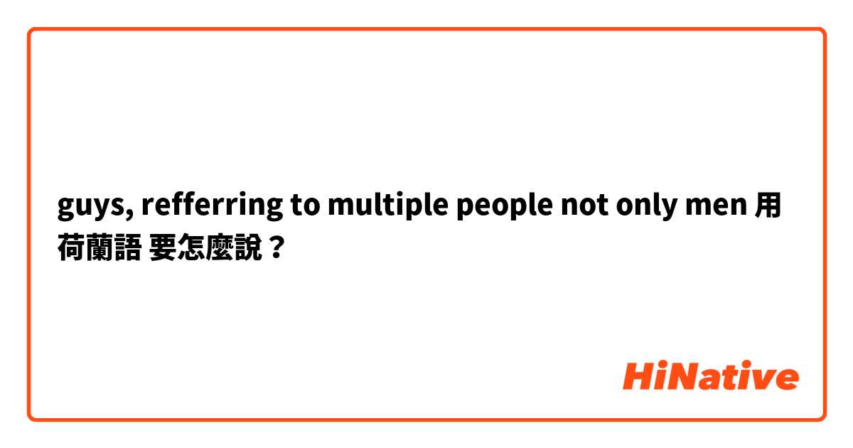 guys, refferring to multiple people not only men用 荷蘭語 要怎麼說？