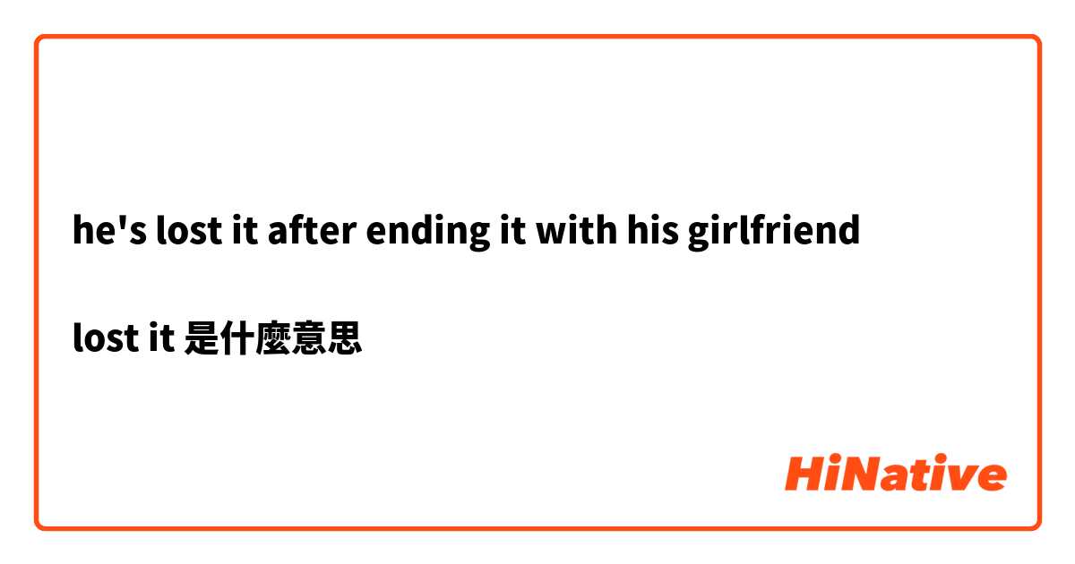 he's lost it after ending it with his girlfriend

lost it是什麼意思