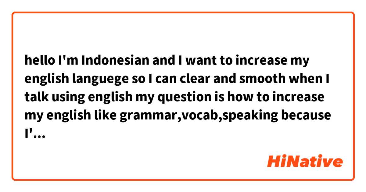 hello I'm Indonesian and I want to increase my english languege so I can clear and smooth when I talk using english

my question is how to increase my english like grammar,vocab,speaking because I'm very need it to my academic purpose :(