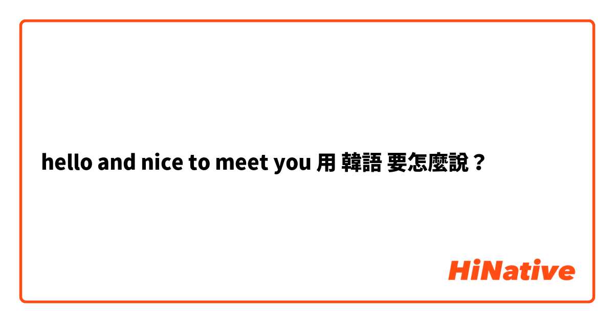 hello and nice to meet you用 韓語 要怎麼說？