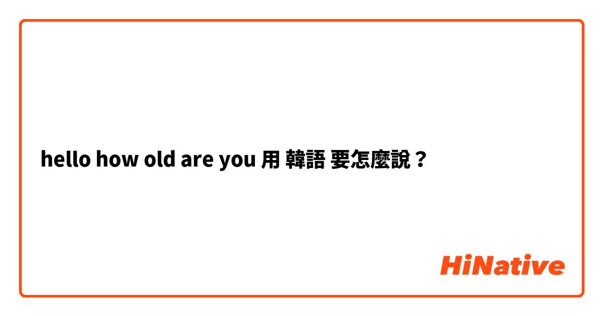 hello how old are you用 韓語 要怎麼說？