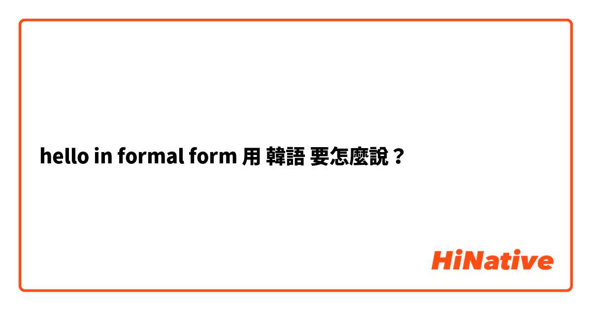 hello in formal form 用 韓語 要怎麼說？