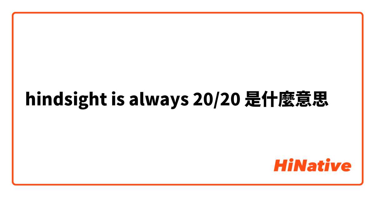 hindsight is always 20/20是什麼意思