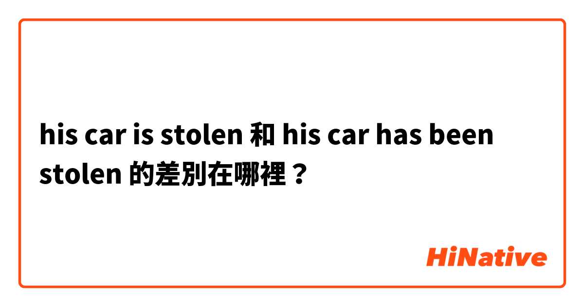 his car is stolen 和 his car has been stolen 的差別在哪裡？