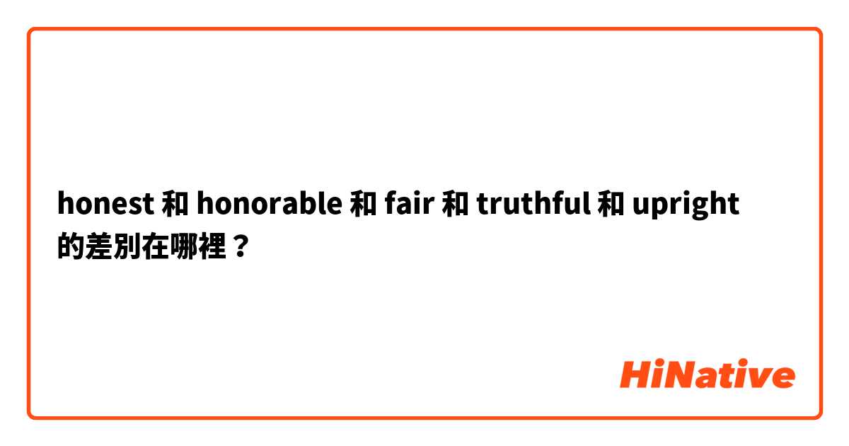 honest 和 honorable 和 fair 和 truthful 和 upright 的差別在哪裡？