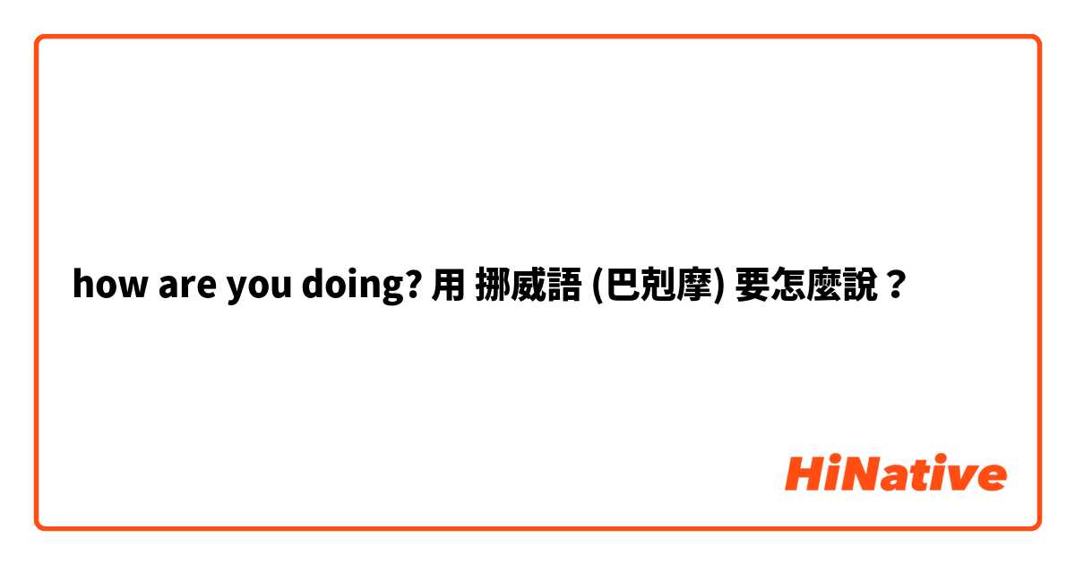 how are you doing?用 挪威語 (巴剋摩) 要怎麼說？