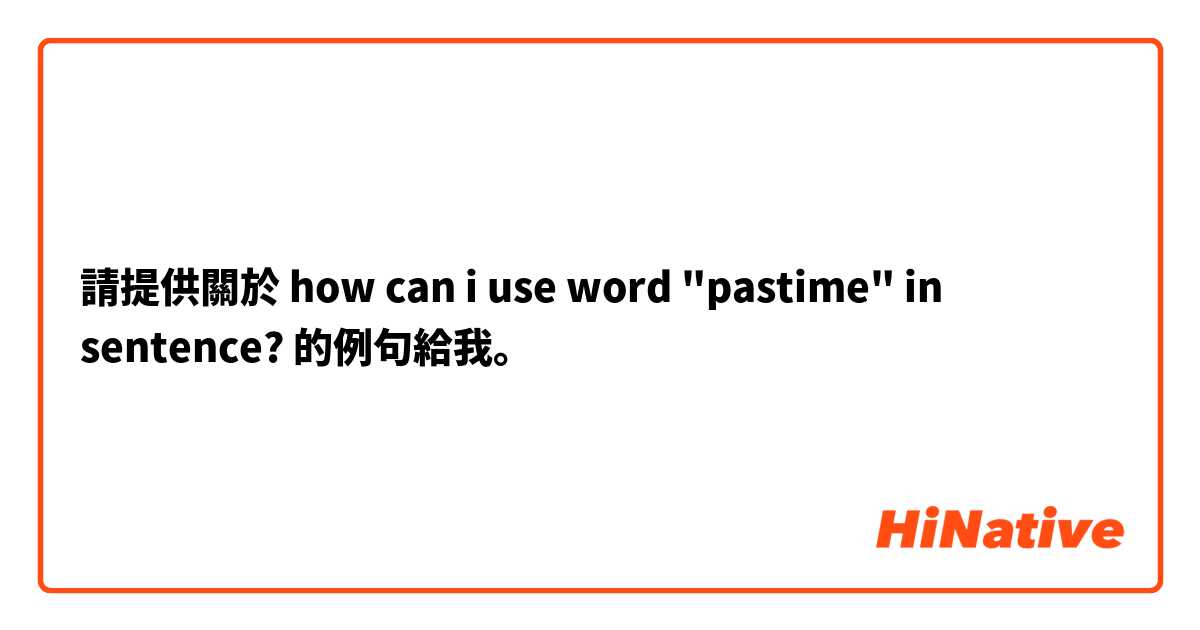 請提供關於 how can i use word "pastime" in sentence? 的例句給我。