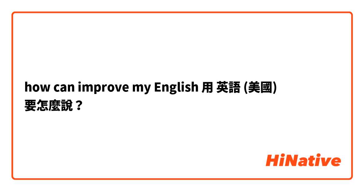 how can improve my English 用 英語 (美國) 要怎麼說？