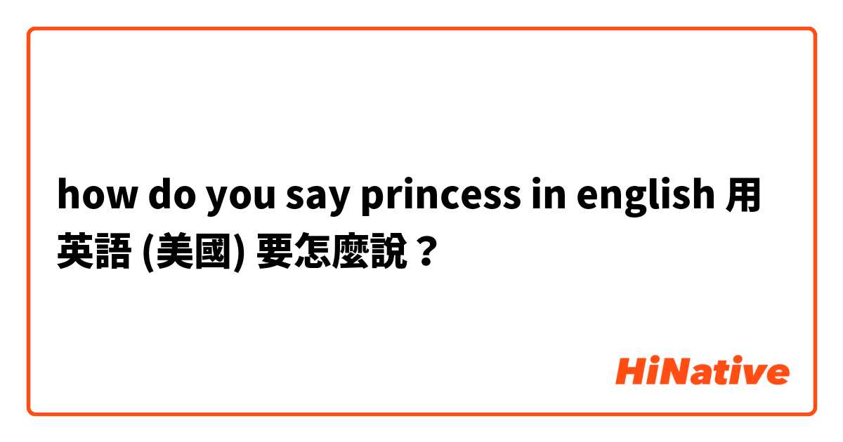 how do you say  princess in english用 英語 (美國) 要怎麼說？