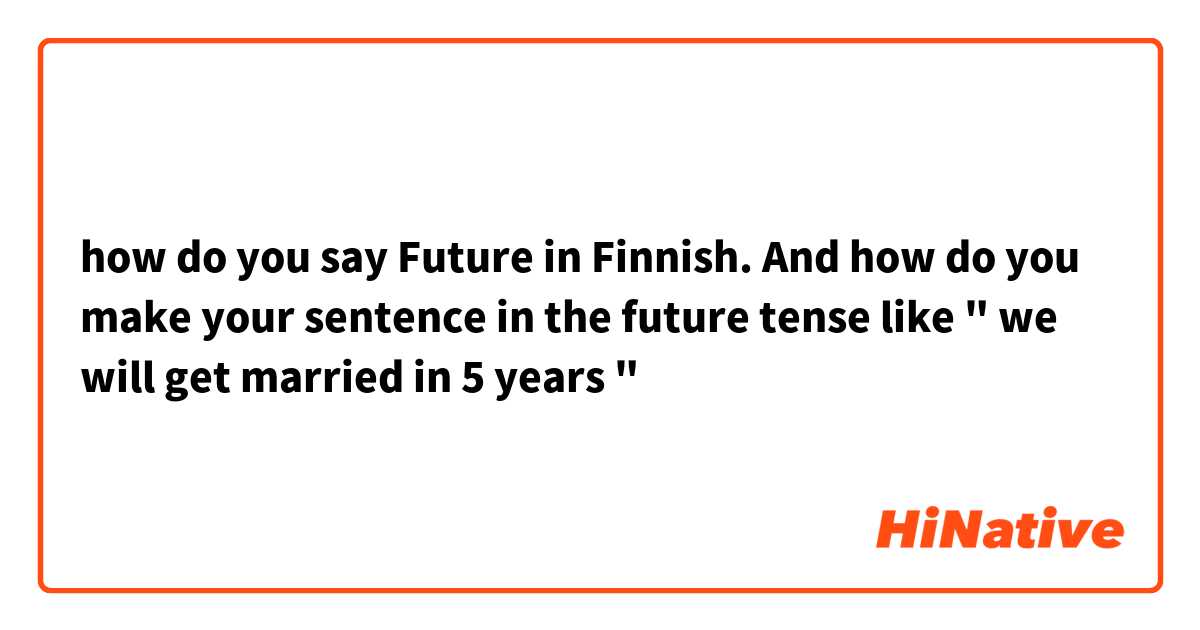 how do you say Future in Finnish. And how do you make your sentence in the future tense like " we will get married in 5 years " 