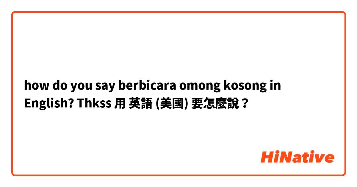 how do you say berbicara omong kosong in English? Thkss用 英語 (美國) 要怎麼說？