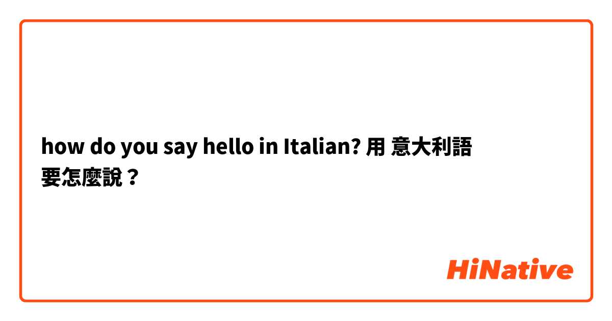 how do you say hello in Italian?用 意大利語 要怎麼說？