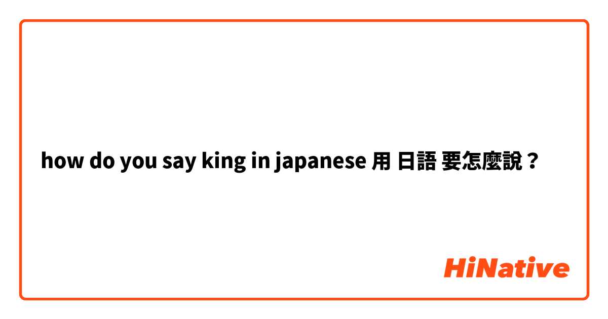 how do you say king in japanese用 日語 要怎麼說？