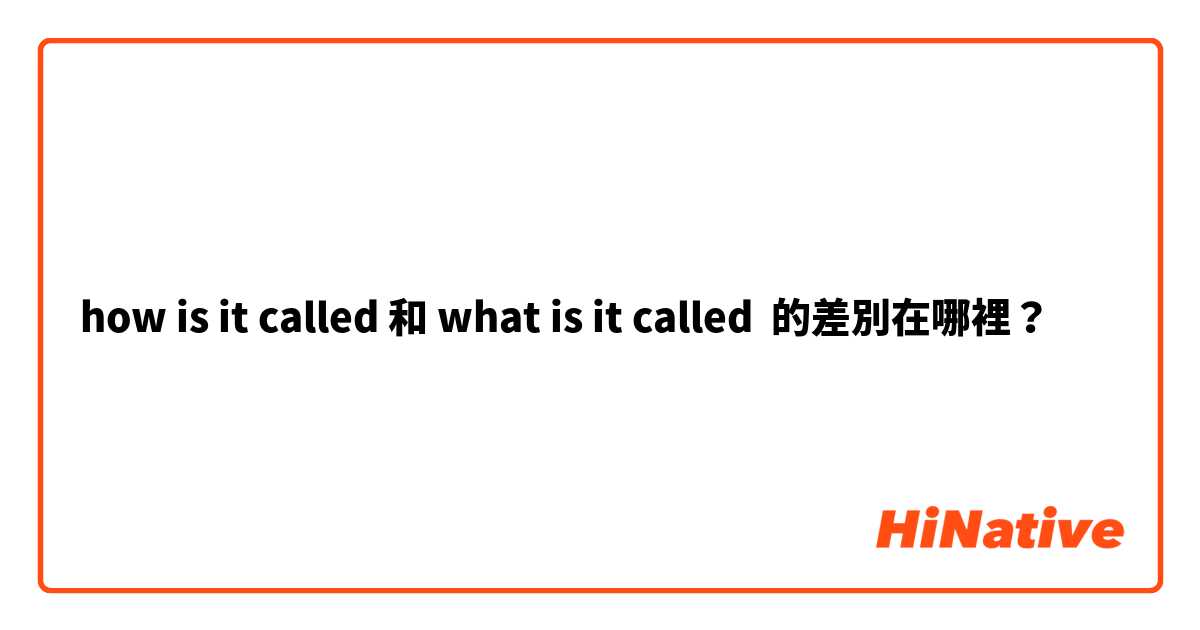 how is it called 和 what is it called 的差別在哪裡？