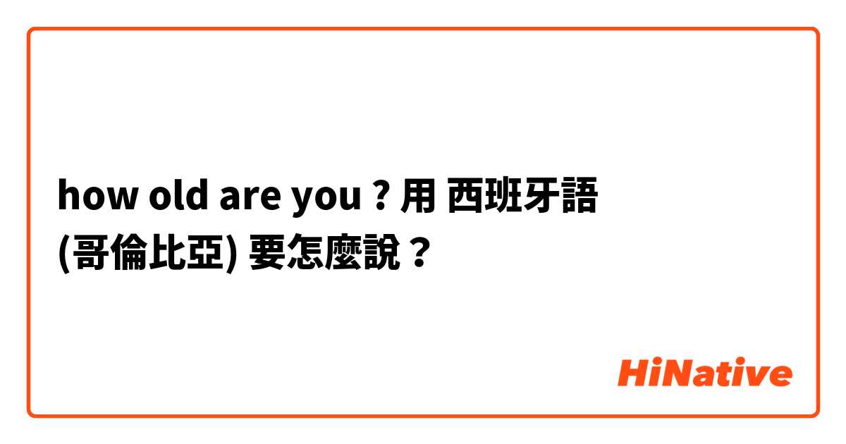 how old are you ?用 西班牙語 (哥倫比亞) 要怎麼說？