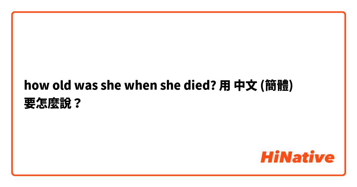 how old was she when she died? 用 中文 (簡體) 要怎麼說？