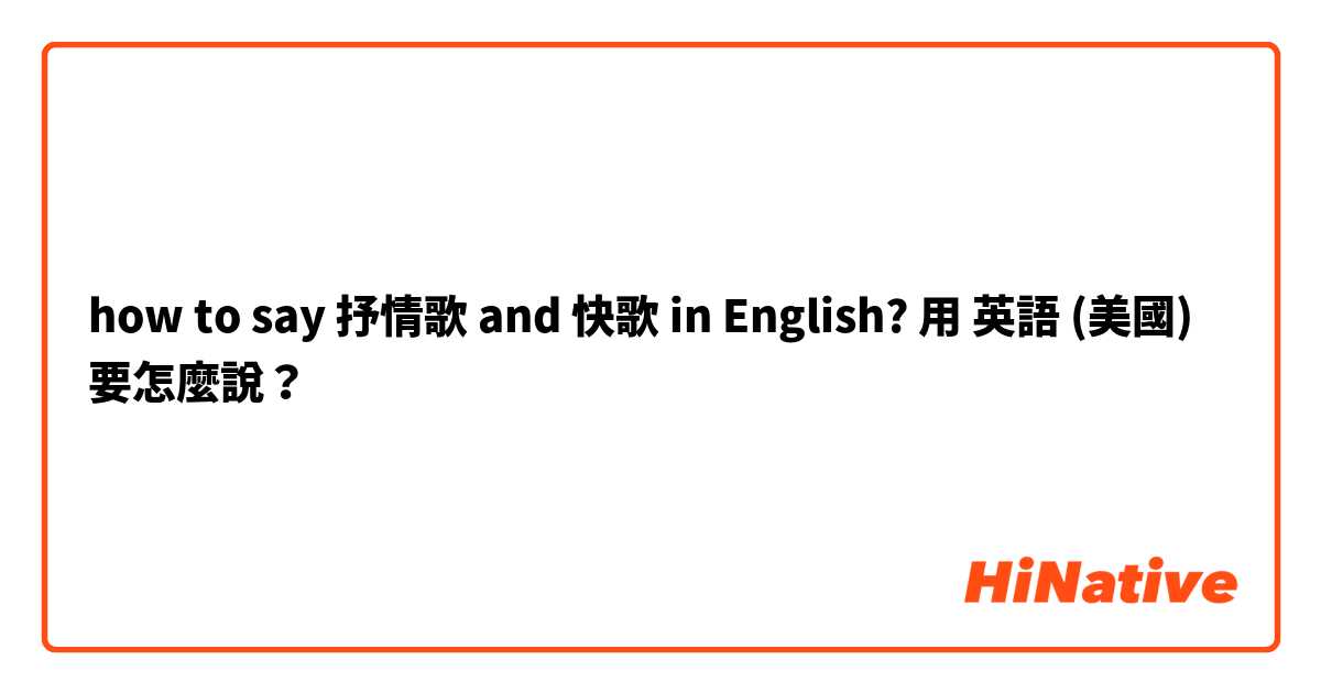 how to say 抒情歌 and 快歌 in English?用 英語 (美國) 要怎麼說？