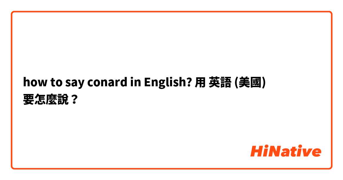 how to say conard in English?用 英語 (美國) 要怎麼說？