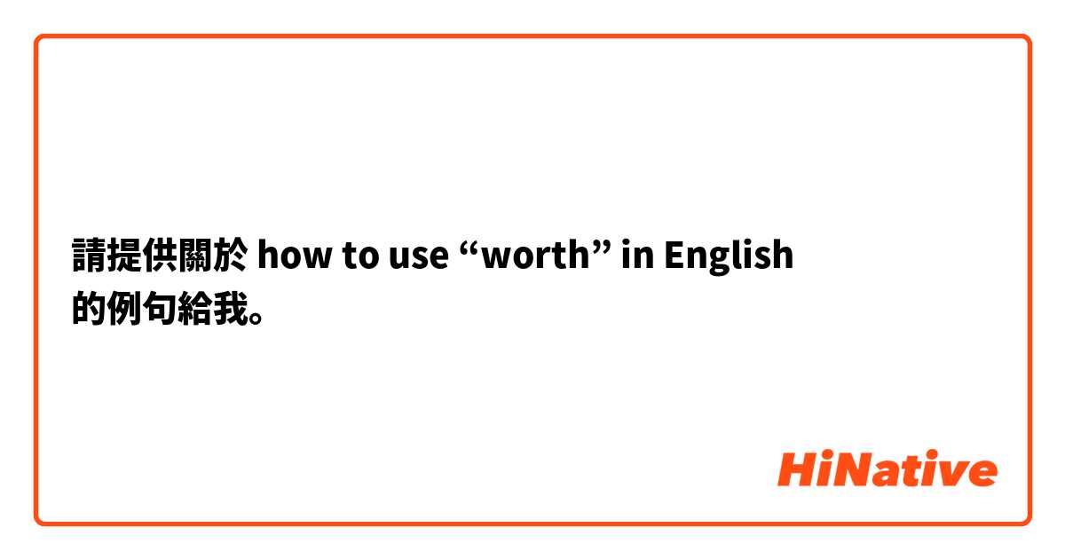請提供關於 how to use “worth” in English  的例句給我。
