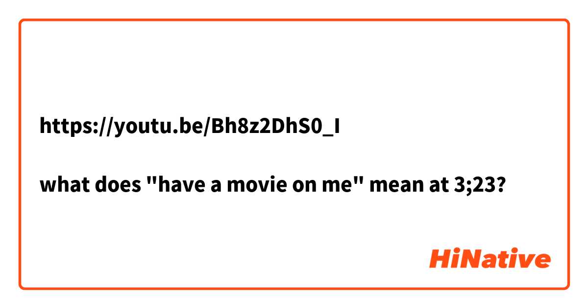 https://youtu.be/Bh8z2DhS0_I

what does "have a movie on me" mean at 3;23?