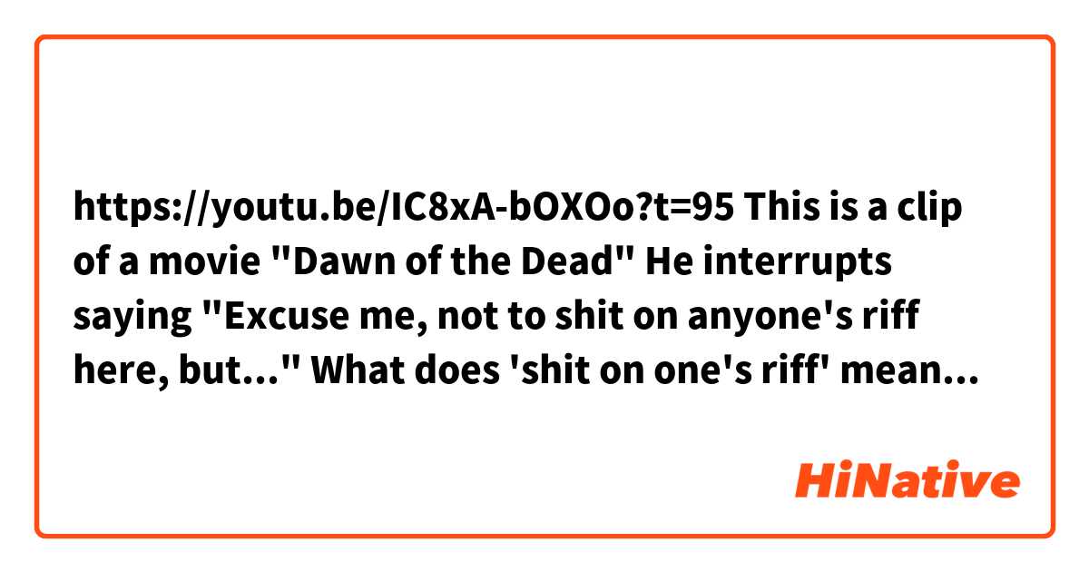 https://youtu.be/IC8xA-bOXOo?t=95

This is a clip of a movie "Dawn of the Dead"
He interrupts saying "Excuse me, not to shit on anyone's riff here, but..."

What does 'shit on one's riff' mean here?
Detailed explanation would be appreciated.