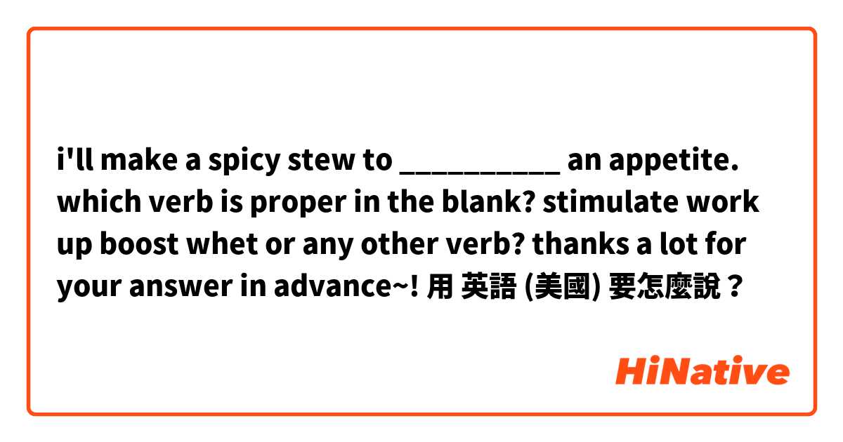 i'll make a spicy stew to __________ an appetite.

which verb is proper in the blank?

stimulate
work up
boost
whet
or any other verb?

thanks a lot for your answer in advance~!用 英語 (美國) 要怎麼說？