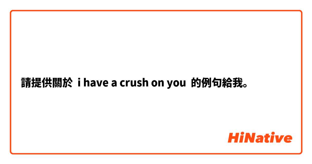 請提供關於 i have a crush on you 的例句給我。