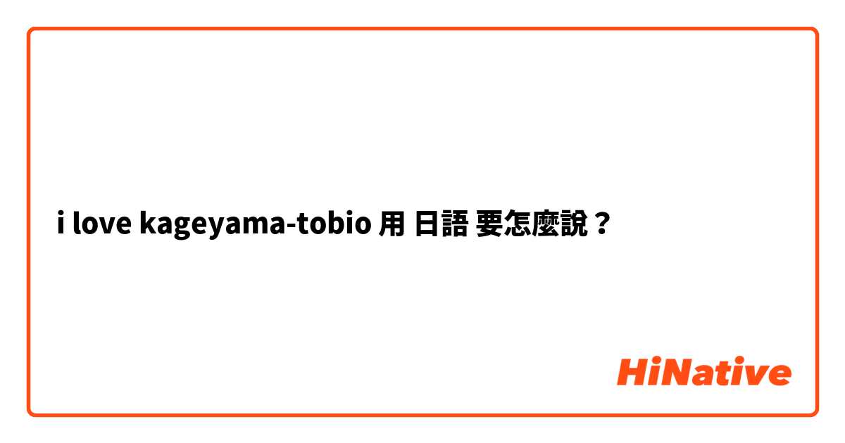 i love kageyama-tobio用 日語 要怎麼說？