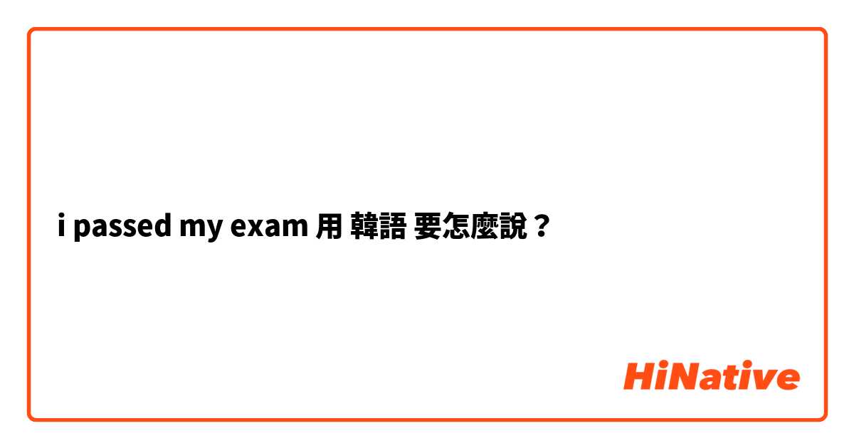 i passed my exam用 韓語 要怎麼說？