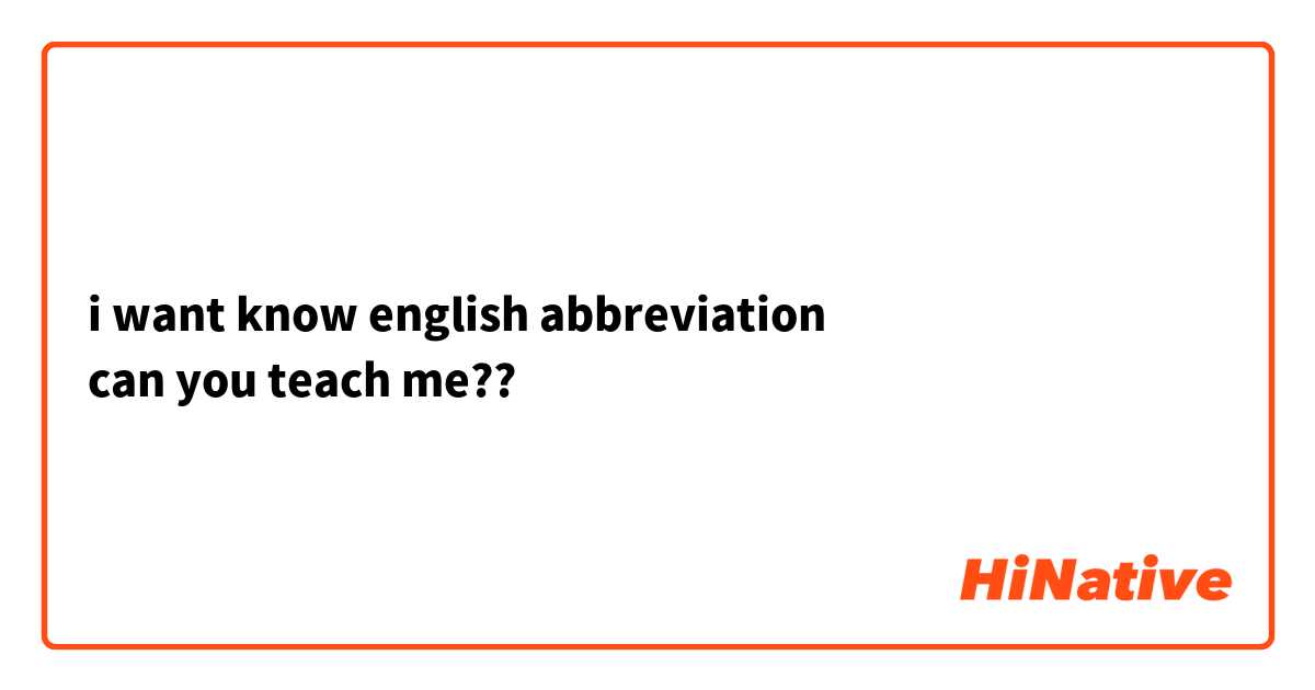i want know english abbreviation
can you teach me??