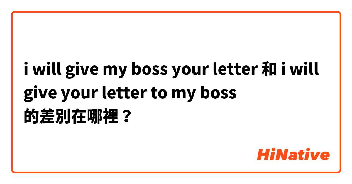 i will give my boss your letter 和 i will give your letter to my boss 的差別在哪裡？