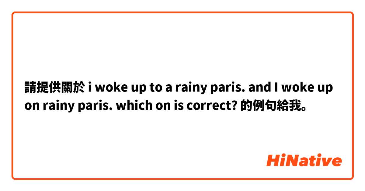 請提供關於 i woke up to a rainy paris. and I woke up on rainy paris. which on is correct?   的例句給我。