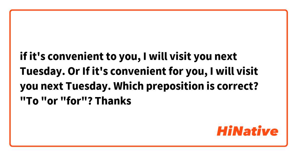 if it's convenient to you, I will visit you next Tuesday. Or 
If it's convenient for you, I will visit you next Tuesday.
Which preposition is correct? "To "or "for"?
Thanks 😘