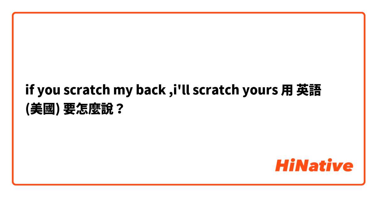 if you scratch my back ,i'll scratch yours用 英語 (美國) 要怎麼說？