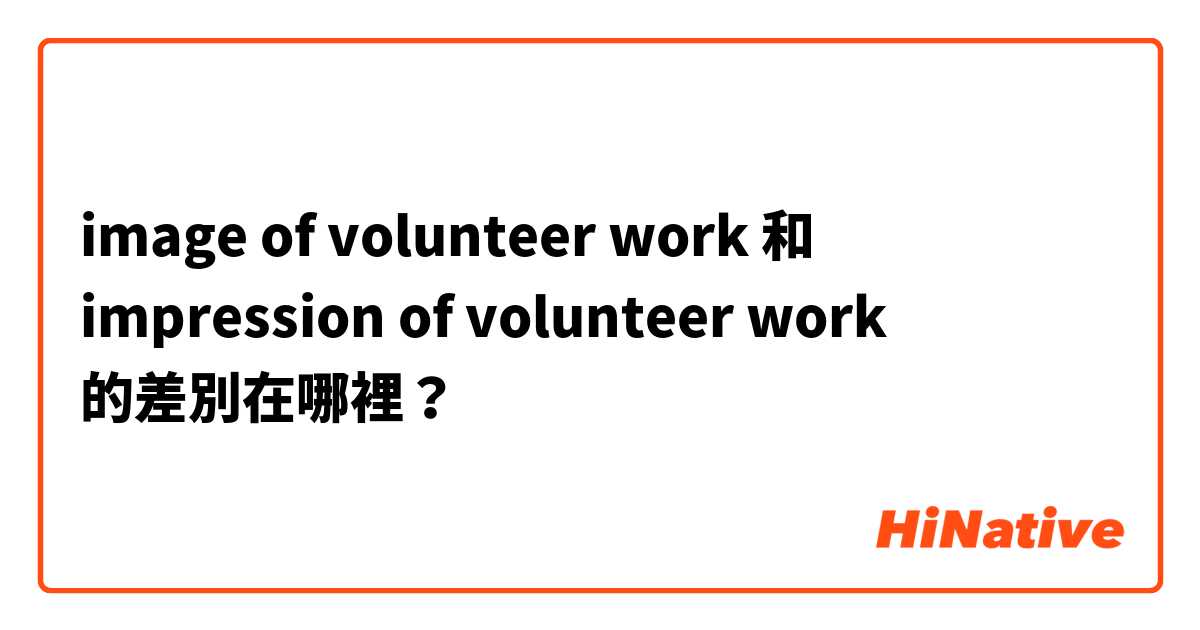 image of volunteer work 和 impression of volunteer work 的差別在哪裡？