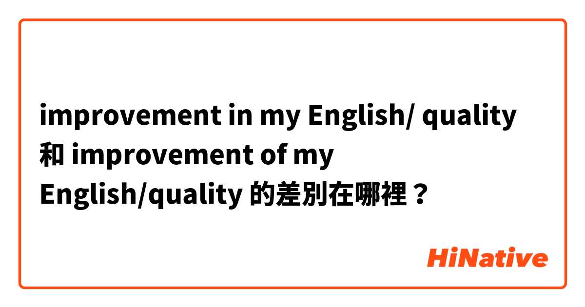 improvement in my English/ quality 和 improvement of my English/quality 的差別在哪裡？
