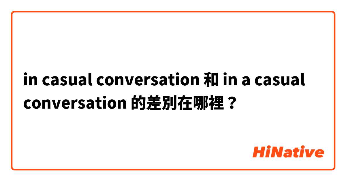 in casual conversation 和 in a casual conversation 的差別在哪裡？