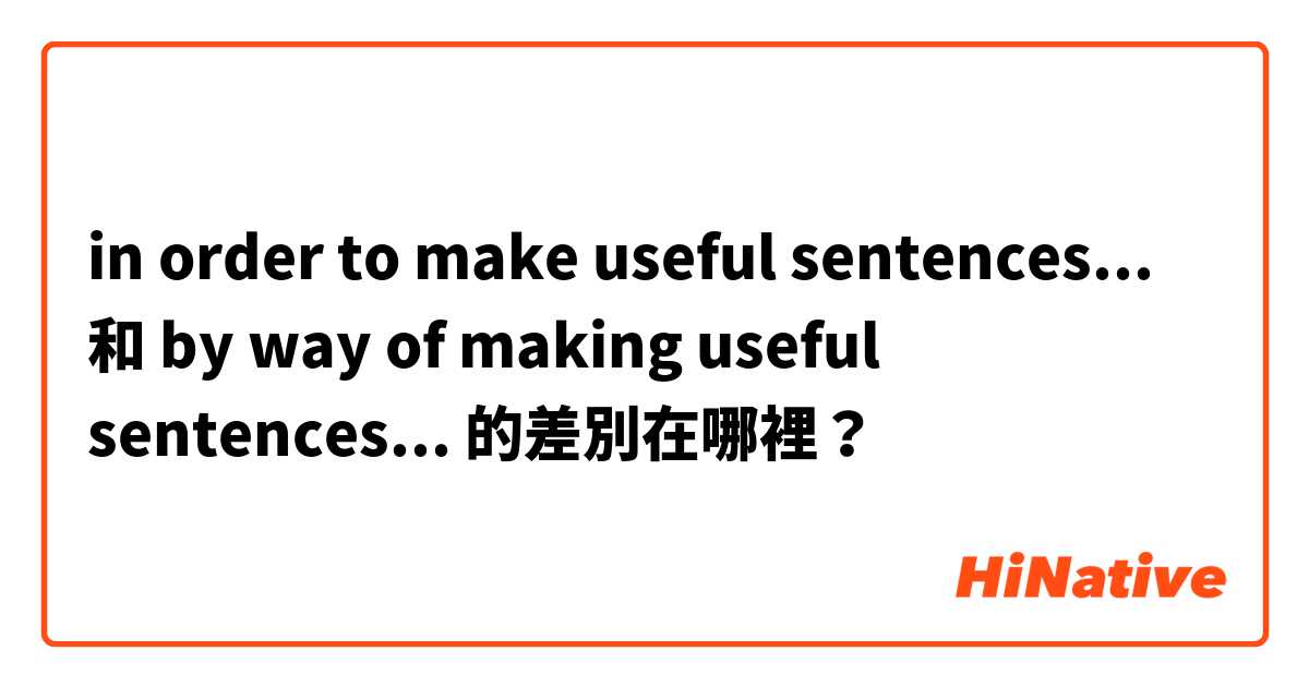 in order to make useful sentences... 和 by way of making useful sentences... 的差別在哪裡？